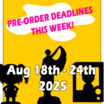 Pre-order deadlines this week August 18th to 24th 2025